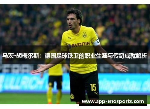 马茨·胡梅尔斯：德国足球铁卫的职业生涯与传奇成就解析