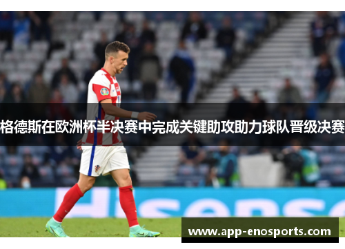 格德斯在欧洲杯半决赛中完成关键助攻助力球队晋级决赛