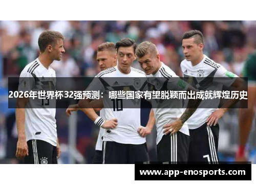 2026年世界杯32强预测：哪些国家有望脱颖而出成就辉煌历史