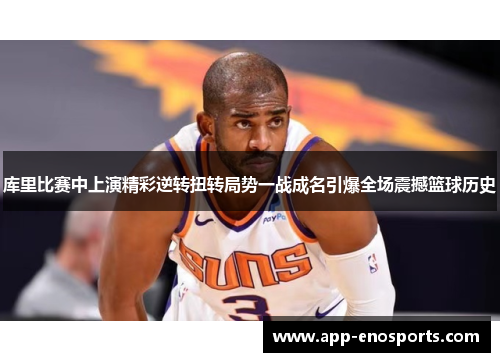 库里比赛中上演精彩逆转扭转局势一战成名引爆全场震撼篮球历史