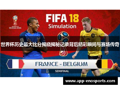世界杯历史最大比分揭晓揭秘记录背后精彩瞬间与赛场传奇