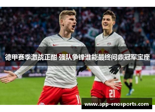 德甲赛季激战正酣 强队争锋谁能最终问鼎冠军宝座