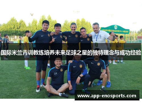 国际米兰青训教练培养未来足球之星的独特理念与成功经验