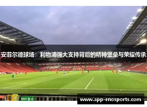 安菲尔德球场：利物浦强大支持背后的精神堡垒与荣耀传承