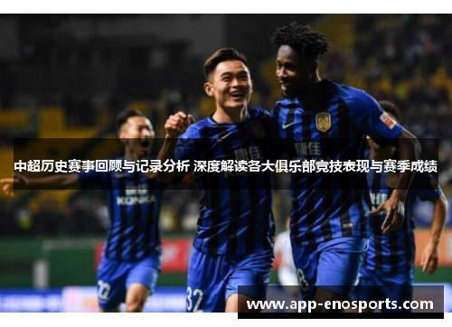中超历史赛事回顾与记录分析 深度解读各大俱乐部竞技表现与赛季成绩