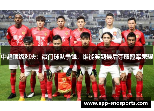中超顶级对决：豪门球队争锋，谁能笑到最后夺取冠军荣耀