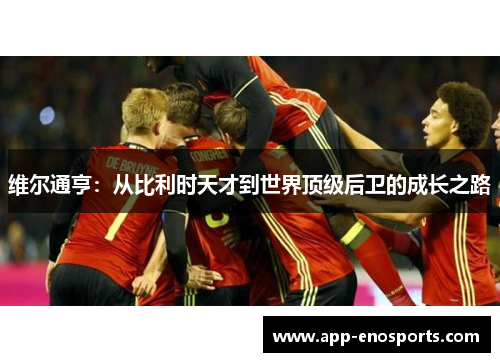 维尔通亨：从比利时天才到世界顶级后卫的成长之路