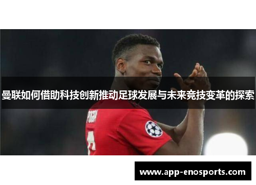 曼联如何借助科技创新推动足球发展与未来竞技变革的探索