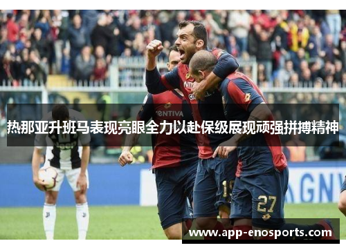 热那亚升班马表现亮眼全力以赴保级展现顽强拼搏精神