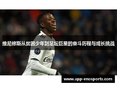 维尼修斯从贫困少年到足坛巨星的奋斗历程与成长挑战