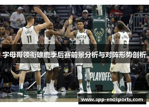 字母哥领衔雄鹿季后赛前景分析与对阵形势剖析