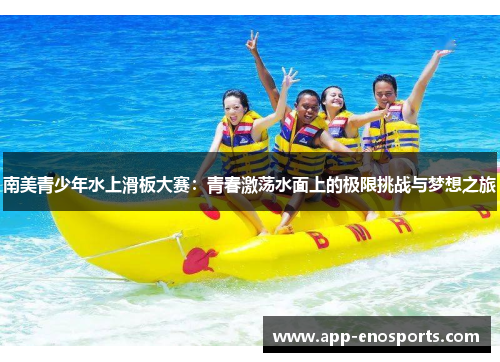 南美青少年水上滑板大赛：青春激荡水面上的极限挑战与梦想之旅