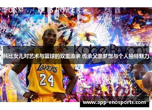 科比女儿对艺术与篮球的双重追求 传承父亲梦想与个人独特魅力