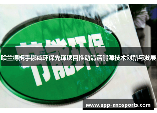 哈兰德携手挪威环保先锋项目推动清洁能源技术创新与发展