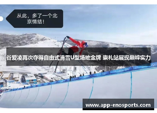 谷爱凌再次夺得自由式滑雪U型场地金牌 崇礼站展现巅峰实力