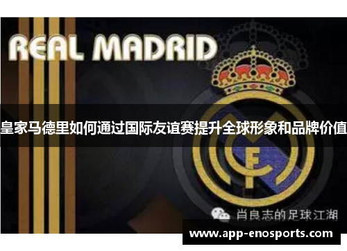 皇家马德里如何通过国际友谊赛提升全球形象和品牌价值