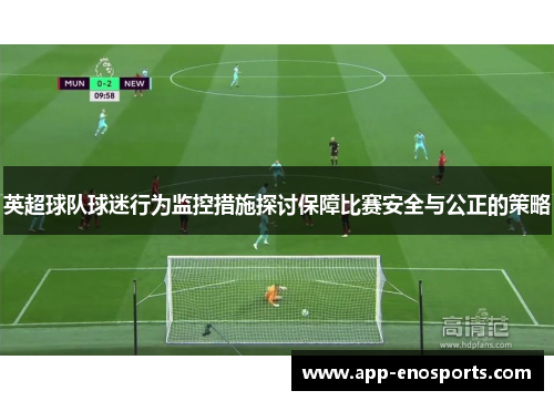 英超球队球迷行为监控措施探讨保障比赛安全与公正的策略