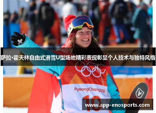 萨拉·霍夫林自由式滑雪U型场地精彩表现彰显个人技术与独特风格