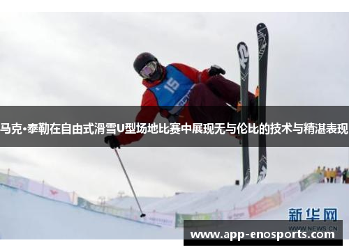 马克·泰勒在自由式滑雪U型场地比赛中展现无与伦比的技术与精湛表现