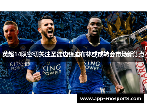 英超14队密切关注圣徒边锋迪布林或成转会市场新焦点
