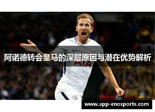 阿诺德转会皇马的深层原因与潜在优势解析