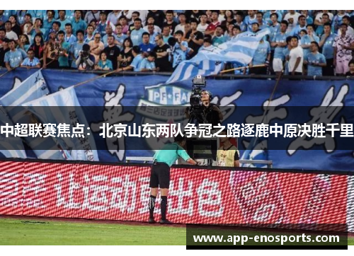 中超联赛焦点：北京山东两队争冠之路逐鹿中原决胜千里
