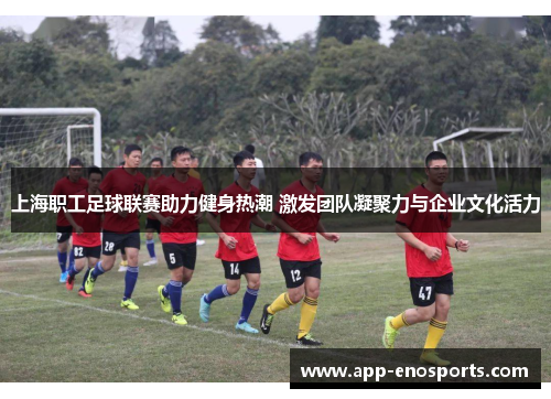 上海职工足球联赛助力健身热潮 激发团队凝聚力与企业文化活力