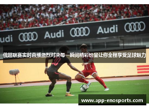 俄超联赛实时直播激烈对决每一瞬间精彩纷呈让你全程享受足球魅力