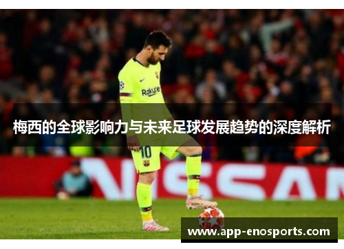梅西的全球影响力与未来足球发展趋势的深度解析