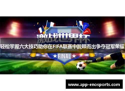 轻松掌握六大技巧助你在FIFA联赛中脱颖而出争夺冠军荣耀