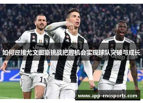 如何迎接尤文图斯挑战把握机会实现球队突破与成长
