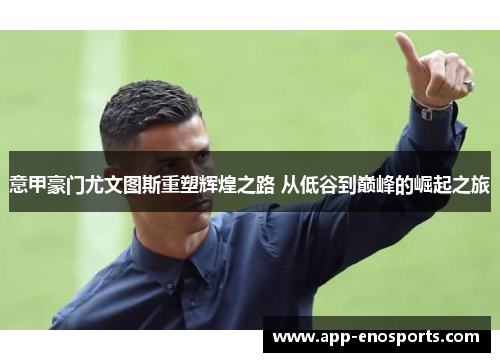意甲豪门尤文图斯重塑辉煌之路 从低谷到巅峰的崛起之旅