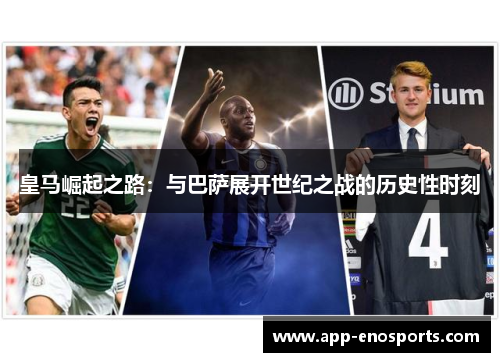 皇马崛起之路：与巴萨展开世纪之战的历史性时刻