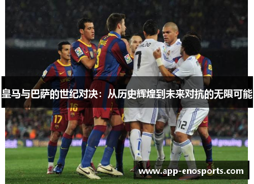 皇马与巴萨的世纪对决：从历史辉煌到未来对抗的无限可能