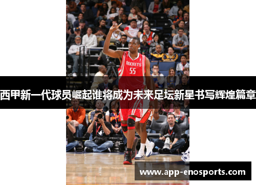 西甲新一代球员崛起谁将成为未来足坛新星书写辉煌篇章