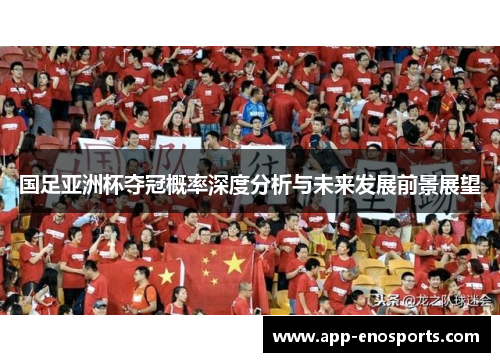 国足亚洲杯夺冠概率深度分析与未来发展前景展望