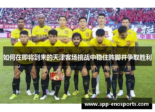 如何在即将到来的天津客场挑战中稳住阵脚并争取胜利