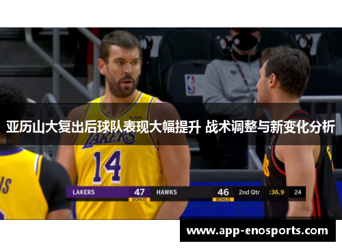 亚历山大复出后球队表现大幅提升 战术调整与新变化分析