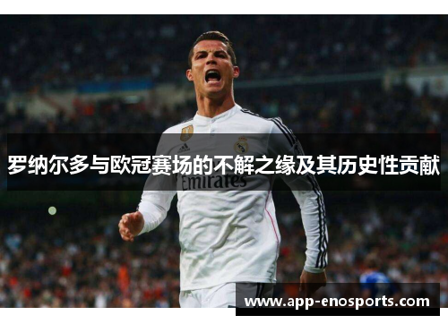 罗纳尔多与欧冠赛场的不解之缘及其历史性贡献