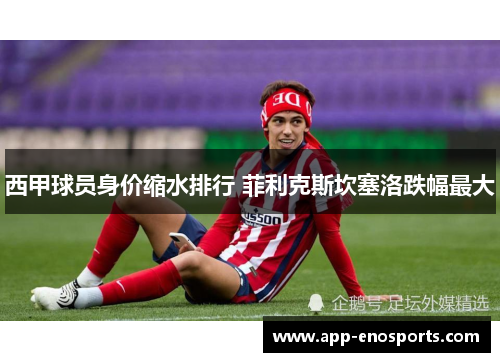 西甲球员身价缩水排行 菲利克斯坎塞洛跌幅最大