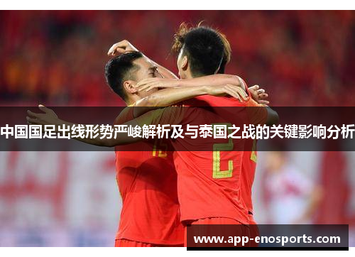 中国国足出线形势严峻解析及与泰国之战的关键影响分析