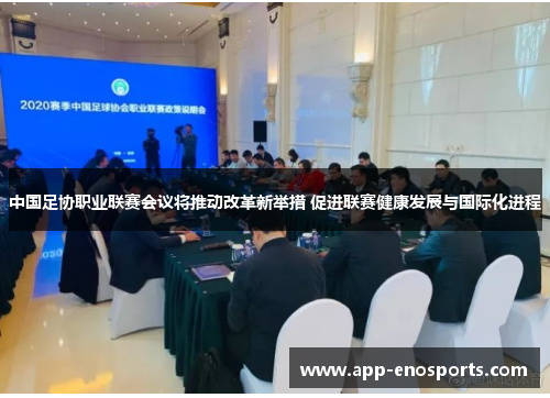 中国足协职业联赛会议将推动改革新举措 促进联赛健康发展与国际化进程