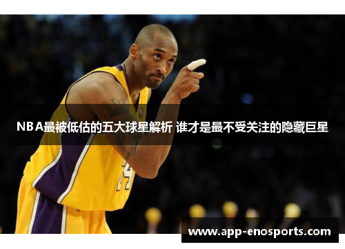 NBA最被低估的五大球星解析 谁才是最不受关注的隐藏巨星