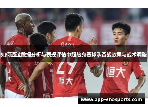 如何通过数据分析与表现评估中超热身赛球队备战效果与战术调整