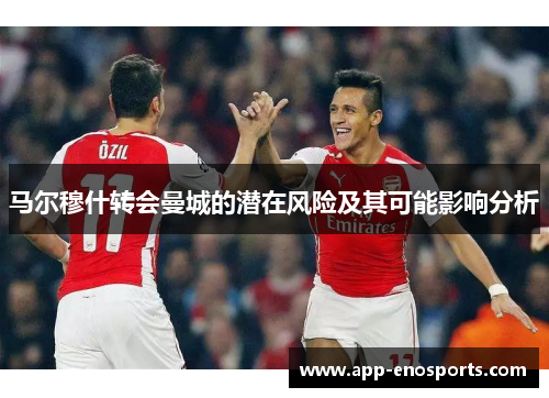 马尔穆什转会曼城的潜在风险及其可能影响分析