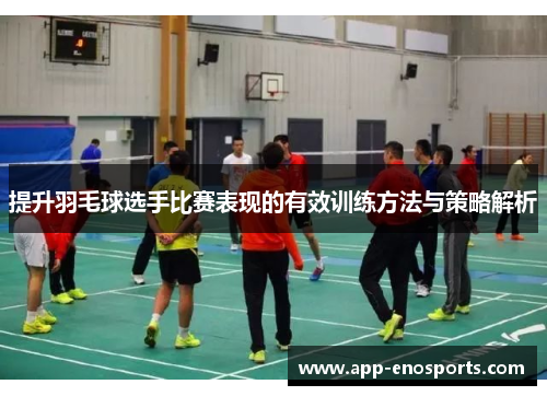 提升羽毛球选手比赛表现的有效训练方法与策略解析